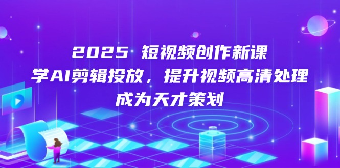 2025短视频创作新课，学AI剪辑投放，提升视频高清处理，成为天才策划-泡泡网创