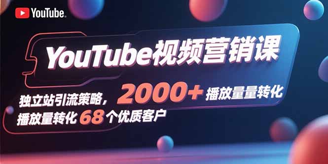 YouTube视频营销课，独立站引流策略，2000+播放量转化68个优质客户-泡泡网创