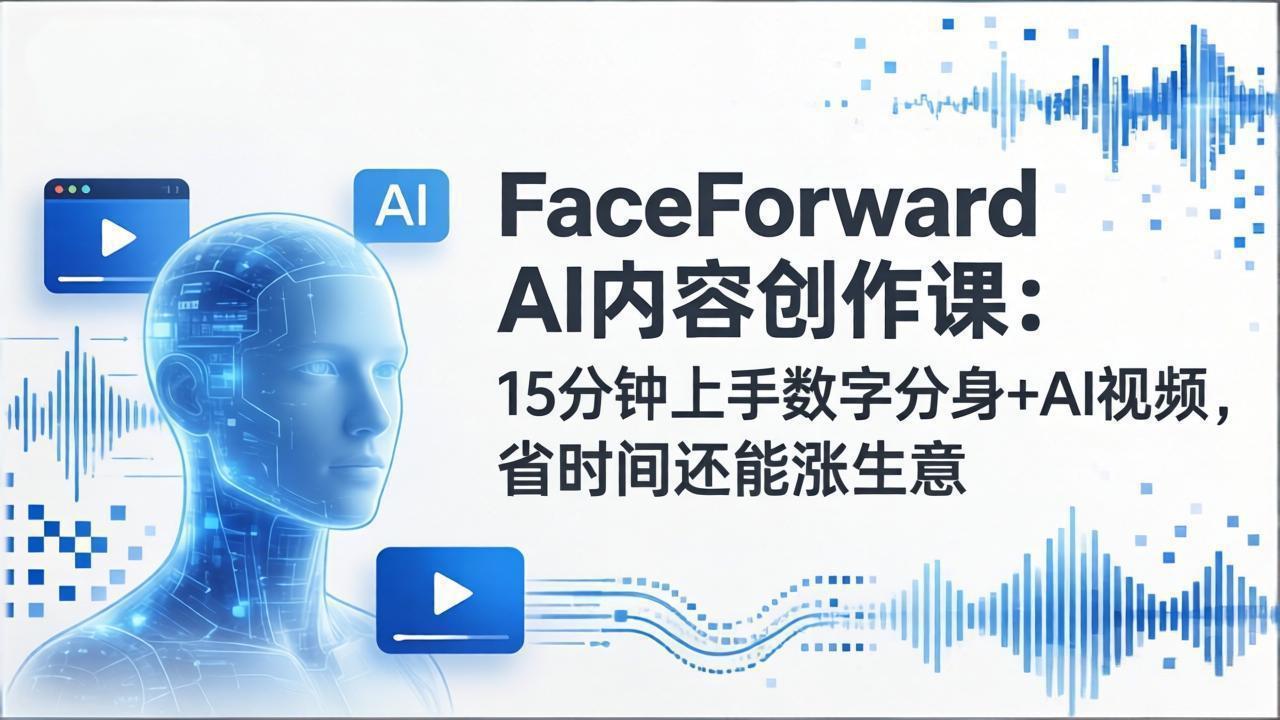 FaceForward AI内容创作课：15分钟上手数字分身+AI视频，省时间还能涨生意-泡泡网创