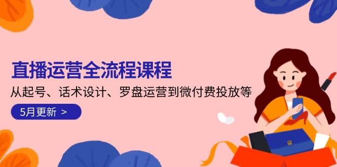 直播运营全流程课程-5月更新：从起号、话术设计、罗盘运营到微付费投放等-泡泡网创