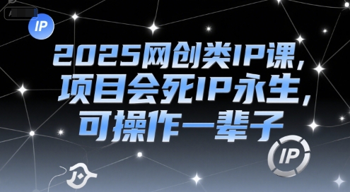 2025网创类IP课，项目会死IP永生，可操作一辈子-泡泡网创
