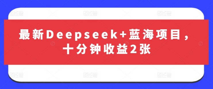 最新Deepseek+蓝海项目，十分钟收益2张-泡泡网创