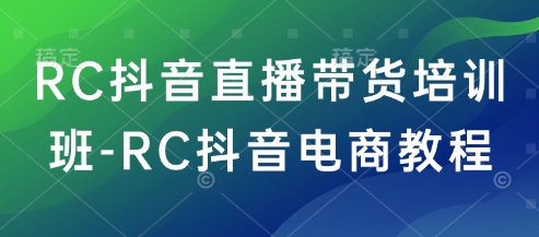 RC抖音直播带货培训班-RC抖音电商教程-泡泡网创