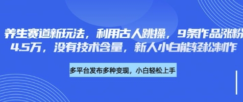 养生赛道新玩法，利用古人跳操，9条作品涨粉4.5W，没有技术含量，新人小白能轻松制作-泡泡网创