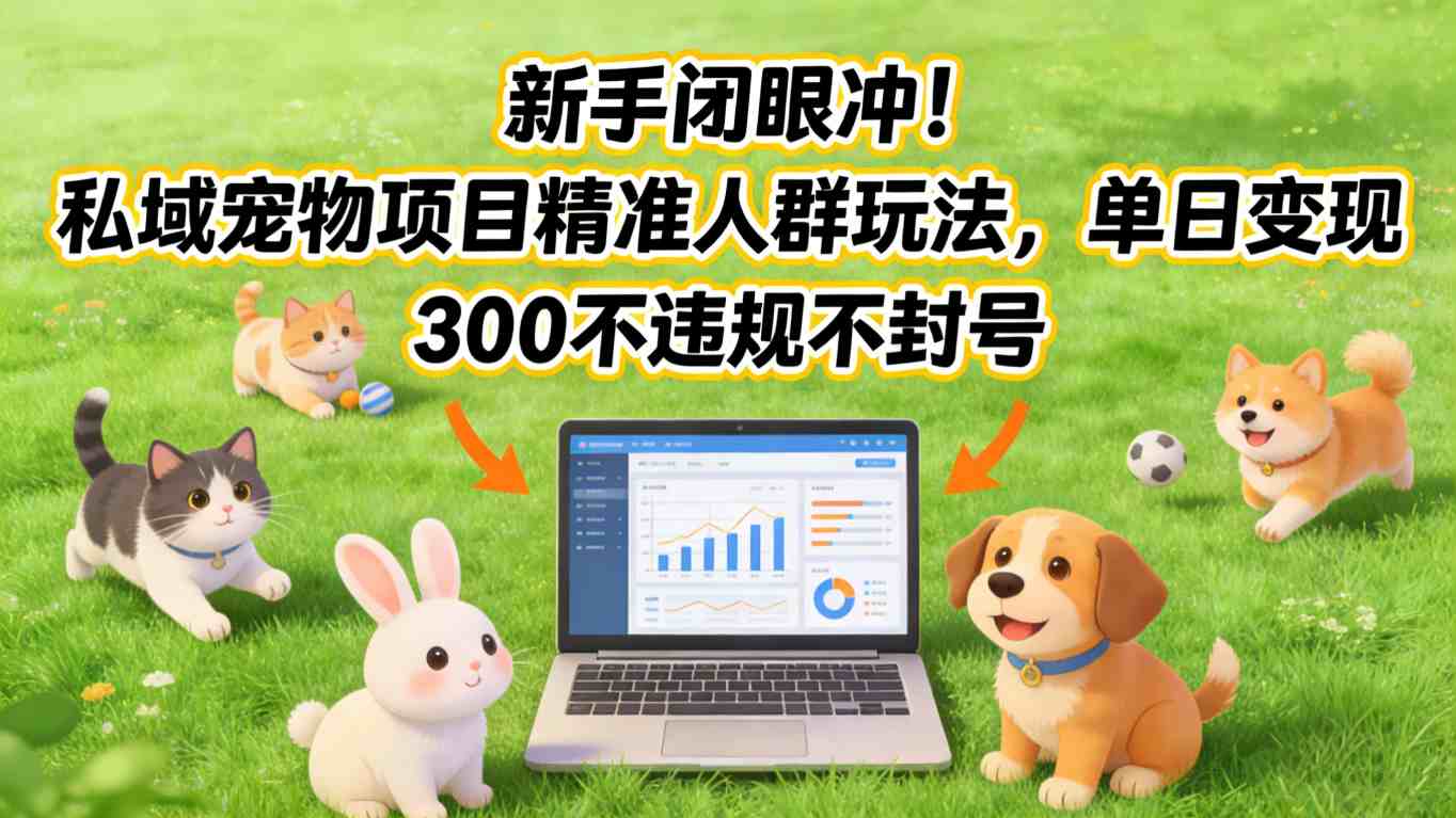 新手闭眼冲！私域宠物项目精准人群玩法，单日变现3张不违规不封号-泡泡网创