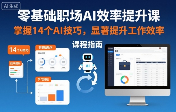 零基础职场AI效率提升课，掌握14个AI技巧，显著提升工作效率-泡泡网创