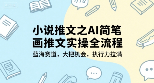 小说推文之AI简笔画推文实操全流程，蓝海赛道，大把机会，执行力拉满-泡泡网创