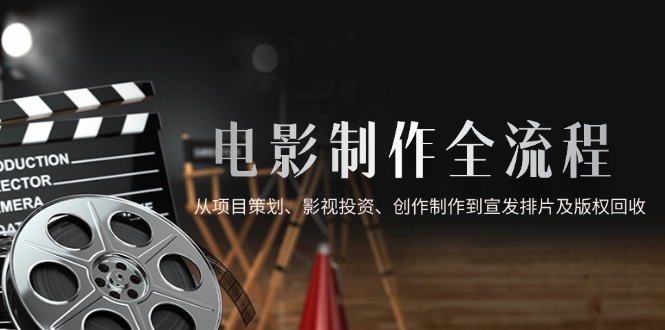 电影制作全流程，从项目策划、影视投资、创作制作到宣发排片及版权回收-泡泡网创