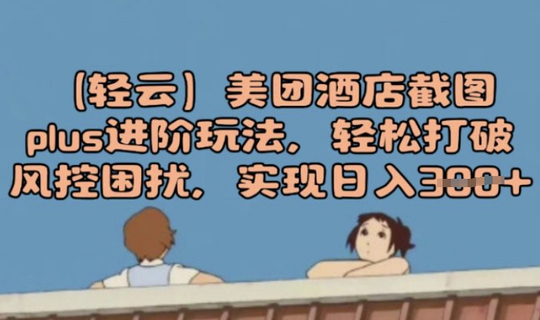 (轻云)美团酒店截图plus进阶玩法，轻松打破风控困扰，实现日入3张-泡泡网创