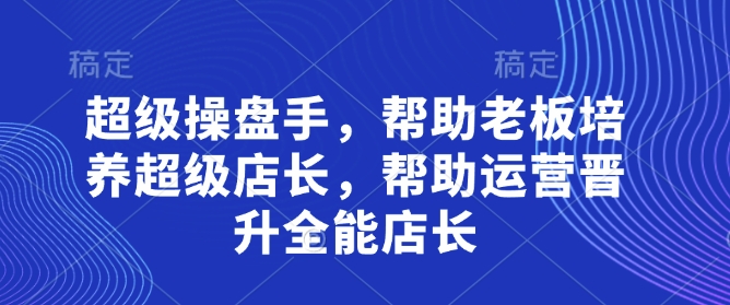 超级操盘手，​帮助老板培养超级店长，帮助运营晋升全能店长-泡泡网创