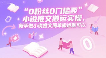 0 粉丝0门槛小说推文搬运实操，新手做小说推文简单搬运就可以-泡泡网创