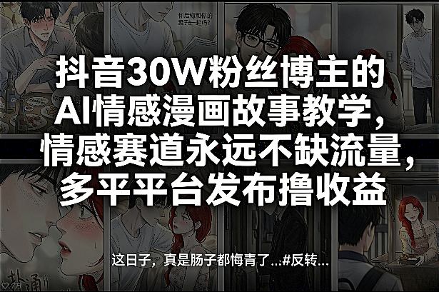 抖音30W粉丝博主的AI情感漫画故事教学，情感赛道永远不缺流量，多平台发布撸收益！-泡泡网创