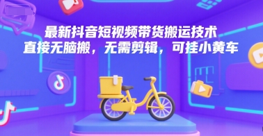 最新抖音短视频带货搬运技术，直接无脑搬，无需剪辑，可挂小黄车-泡泡网创
