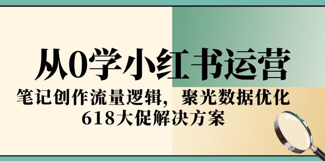 从0学小红书运营，笔记创作流量逻辑，聚光数据优化，618大促解决方案-泡泡网创