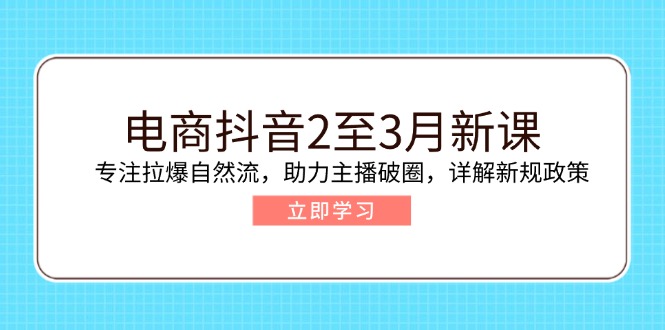 （14268期）电商抖音2至3月新课：专注拉爆自然流，助力主播破圈，详解新规政策-泡泡网创