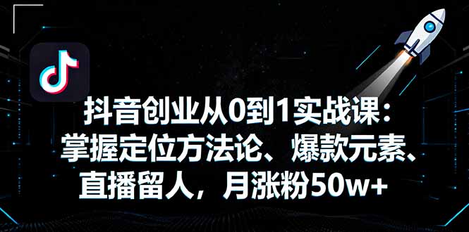 抖音创业从0到1实战课：掌握定位方法论、爆款元素、直播留人，月涨粉50w+-泡泡网创