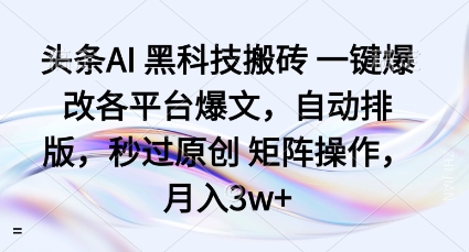 头条AI黑科技搬砖项目一键爆改各平台爆文，自动排版，秒过原创矩阵操作，月入3w+【揭秘】-泡泡网创