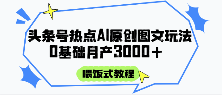 头条号热点AI图文攻略，喂饭式教程+0基础月产3000+-泡泡网创