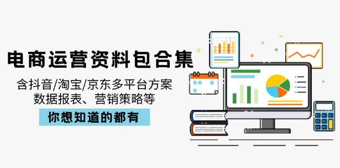 电商运营资料包合集，含抖音/淘宝/京东多平台方案，数据报表、营销策略等-泡泡网创