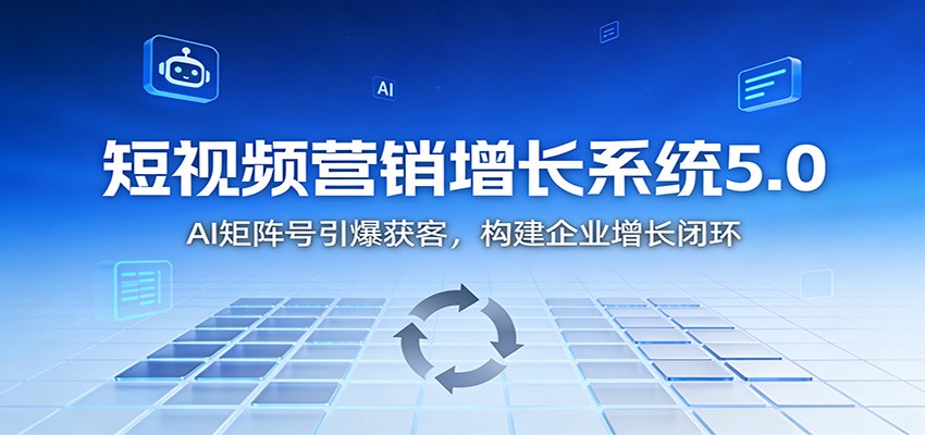 短视频营销增长系统5.0：AI 矩阵号引爆获客，构建企业增长闭环-泡泡网创