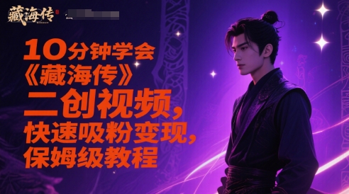 10分钟学会《藏海传》二创视频，快速吸粉变现，保姆级教程-泡泡网创