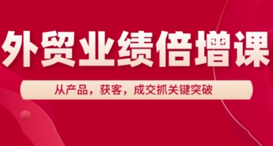 外贸业绩倍增课，从产品，获客，成交抓关键突破-泡泡网创