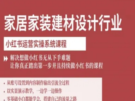 家居家装建材设计行业小红书运营实操系统课程，解决想做小红书无从下手难题让你真正踏出第一步-泡泡网创