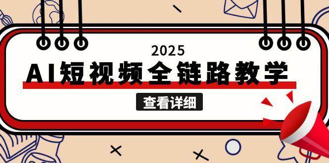 2025AI短视频全链路教学，文案图片视频生成，解决自媒体创作痛点-泡泡网创