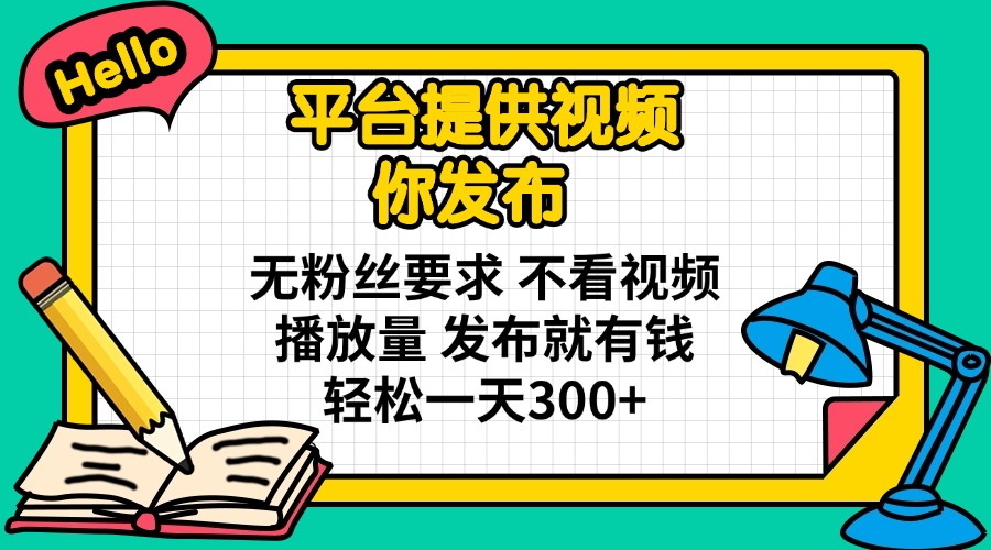平台提供视频 你发布 无粉丝要求 不看视频播放量 发布就有钱 轻松一天300+-泡泡网创