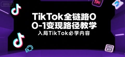 TikTok全链路0-1变现路径教学，入局TikTok必学内容-泡泡网创