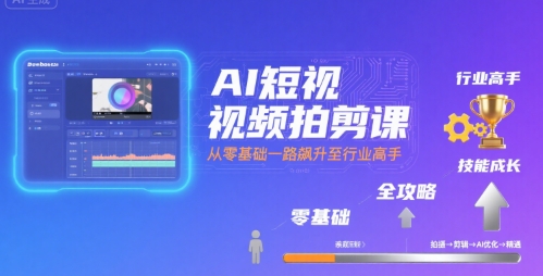 AI短视频拍剪课，全攻略到精通，带你从零基础一路飙升至行业高手-泡泡网创