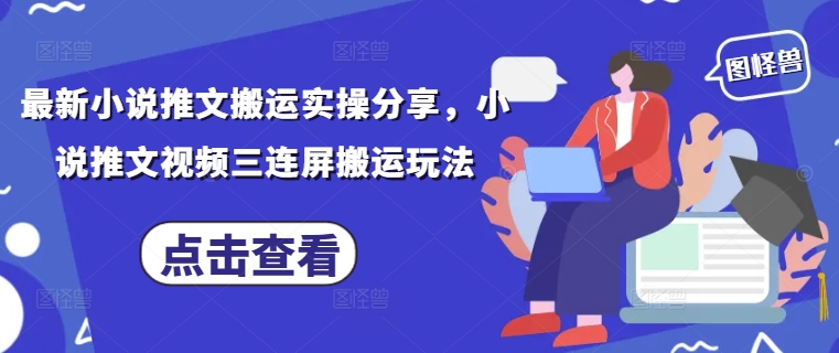 最新小说推文搬运实操分享，小说推文视频三连屏搬运玩法-泡泡网创