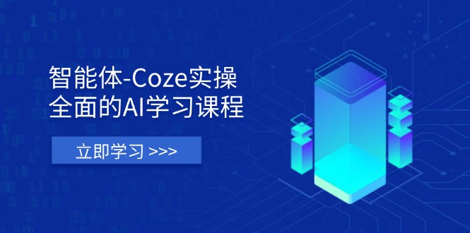 智能体-Coze实操：全面的AI学习课程，涵盖从理论基础到实战应用的全过程-泡泡网创