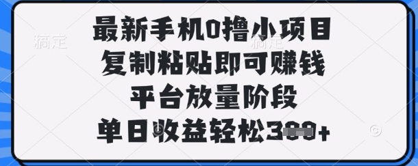 最新手机0撸小项目，复制粘贴即可挣钱，平台放量阶段，单日收益轻松3张+【揭秘】-泡泡网创