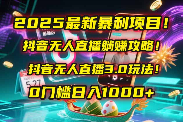 2025最新暴利项目！抖音无人直播躺赚攻略！抖音无人直播3.0玩法！0门槛...-泡泡网创