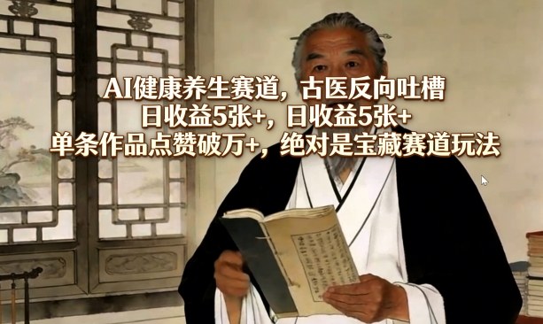 AI健康养生赛道，古医反向吐槽，日收益5张+，单条作品点赞破万+，绝对是宝藏赛道玩法-泡泡网创