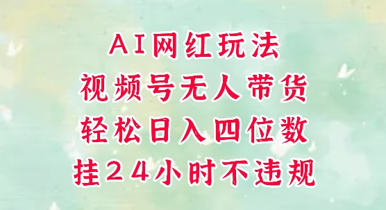 视频号无人直播带货，手机一挂自动爆单，AI网红玩法，带你解放双手，轻松日入四位数-泡泡网创