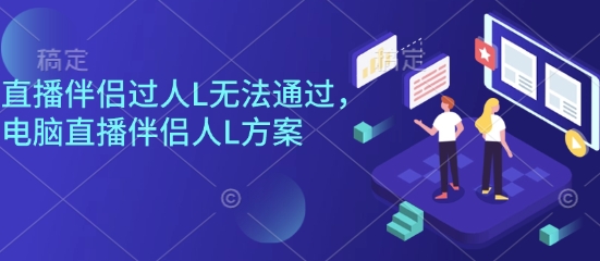 直播伴侣过人L无法通过，电脑直播伴侣人L方案，自测-泡泡网创