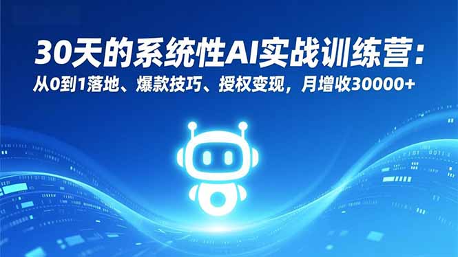 30天的系统性AI实战训练营：从0到1落地、爆款技巧、授权变现，月增收30000+-泡泡网创