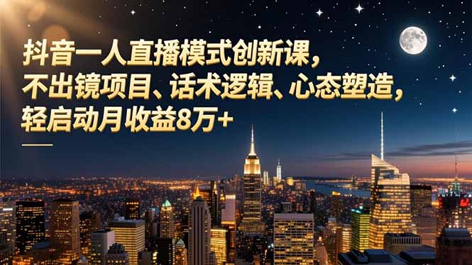 抖音一人直播模式创新课，不出镜项目、话术逻辑、心态塑造，轻启动月收益8万+-泡泡网创