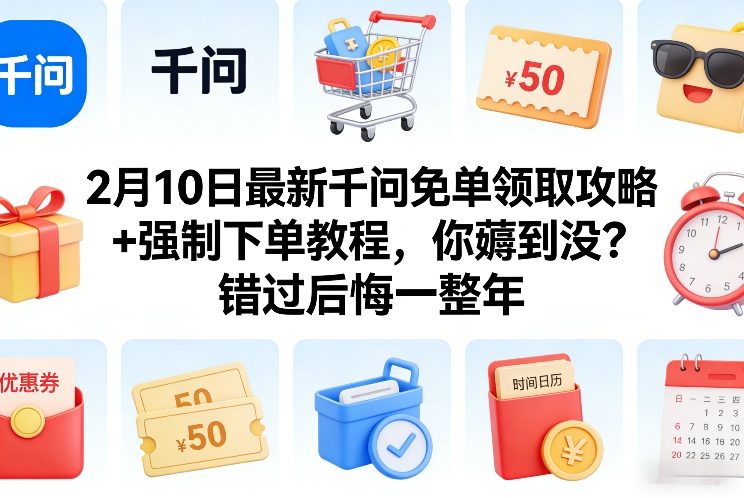 2月10日最新千问免单领取攻略+强制下单教程，你薅到没？错过后悔一整年-泡泡网创
