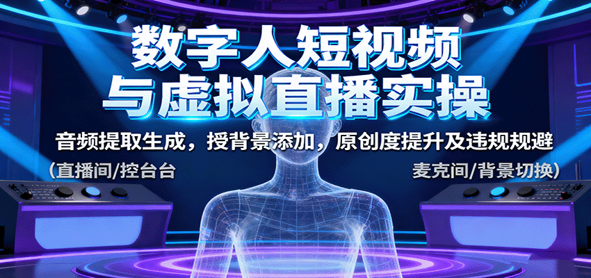 数字人短视频与虚拟直播实操，音频提取生成，背景添加，原创度提升及违规规避-泡泡网创