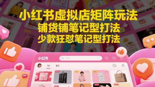 小红书虚拟店矩阵玩法，铺货铺笔记型打法，少款狂怼笔记型打法-泡泡网创