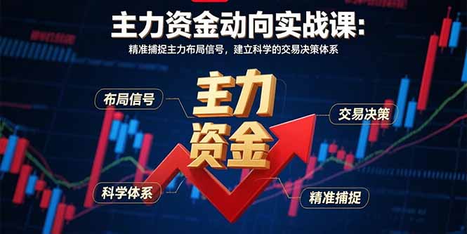 主力资金动向实战课-8月：精准捕捉主力布局信号，建立科学的交易决策体系-泡泡网创