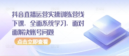 抖音直播运营实操训练营线下课，全面系统学习，面对面解决账号问题-泡泡网创