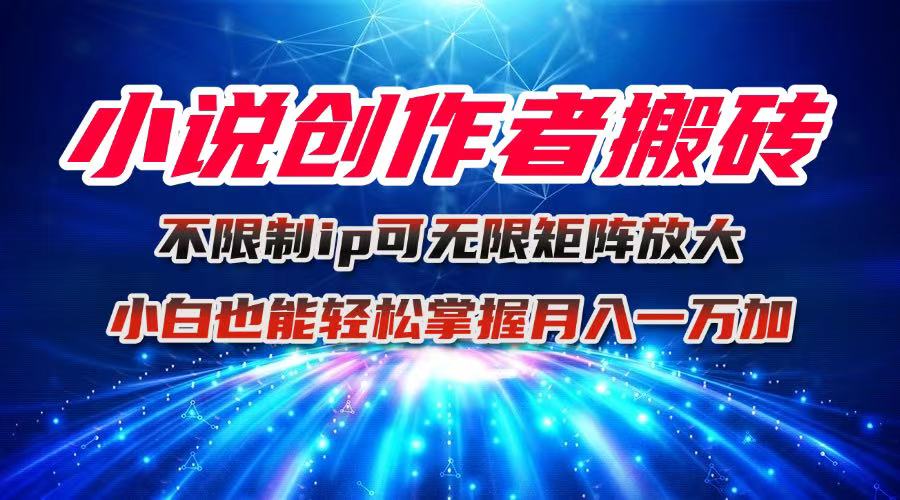 小说创作者搬砖玩法，不限制IP简单无脑 可矩阵无限放大小白也能实现轻…-泡泡网创