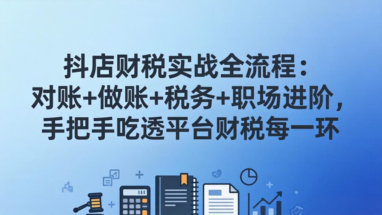 抖店财税实操全流程：对账+做账+税务+职场进阶，手把手吃透平台财税每一环-泡泡网创