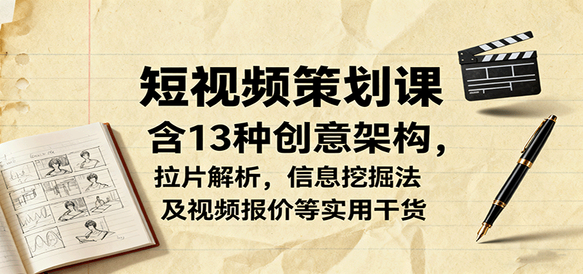短视频策划课，含13种创意架构，拉片解析，信息挖掘法及视频报价等实用干货-泡泡网创