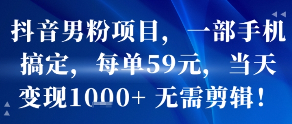 抖音男粉项目，一部手机搞定，每单59米，当天变现1k+  无需剪辑-泡泡网创
