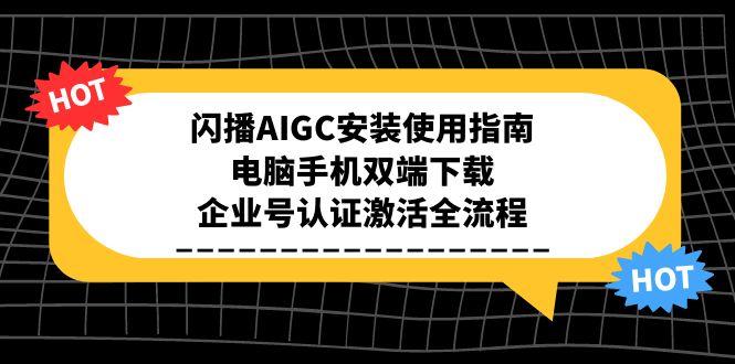 闪播AIGC安装使用指南，电脑手机双端下载，企业号认证激活全流程-泡泡网创